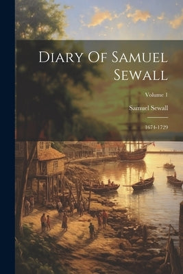 Diary Of Samuel Sewall: 1674-1729; Volume 1 by Sewall, Samuel