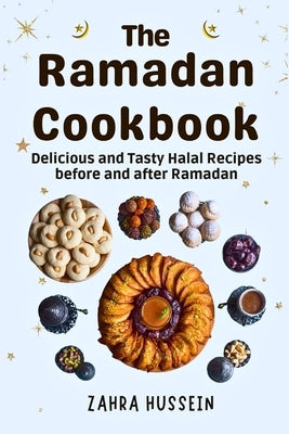 The Ramadan Cookbook: Delicious and Tasty halal recipes for before and after Ramadan. by Hussein, Zahra