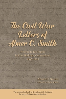 The Civil War Letters of Abner C. Smith by Smith, Claire