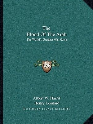 The Blood Of The Arab: The World's Greatest War Horse by Harris, Albert W.