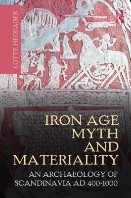 Iron Age Myth and Materiality: An Archaeology of Scandinavia AD 400-1000 by Hedeager, Lotte