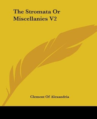 The Stromata Or Miscellanies V2 by Alexandria, Clement Of