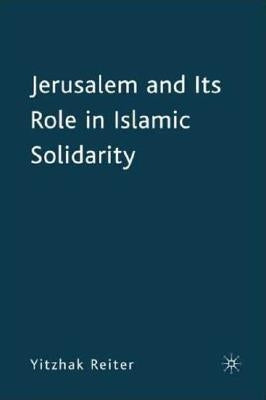 Jerusalem and Its Role in Islamic Solidarity by Reiter, Yitzhak