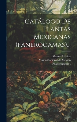 Catálogo De Plantas Mexicanas (fanerógamas)... by Museo Nacional de MÃ©xico