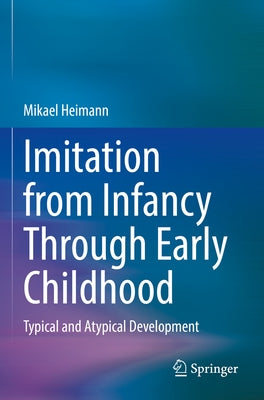 Imitation from Infancy Through Early Childhood: Typical and Atypical Development by Heimann, Mikael