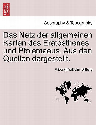 Das Netz Der Allgemeinen Karten Des Eratosthenes Und Ptolemaeus. Aus Den Quellen Dargestellt. by Wilberg, Friedrich Wilhelm