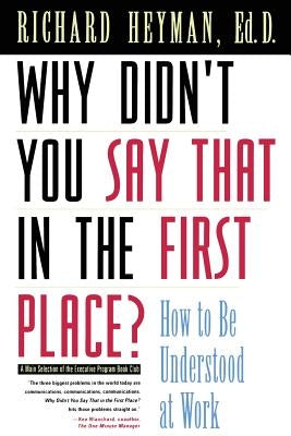 Why Didn't You Say That in the First Place?: How to Be Understood at Work by Heyman, Richard