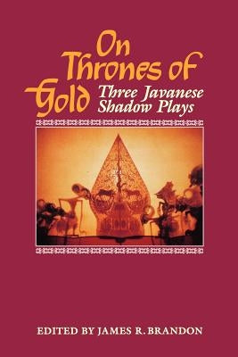 On Thrones of Gold: Three Javanese Shadow Plays by Brandon, James R.