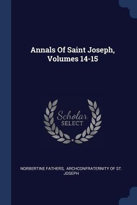 Annals Of Saint Joseph, Volumes 14-15 by Fathers, Norbertine