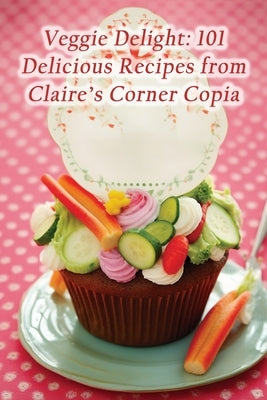 Veggie Delight: 101 Delicious Recipes from Claire's Corner Copia by Deli, de Gourmet