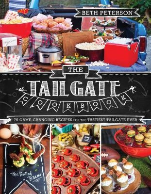 The Tailgate Cookbook: 75 Game-Changing Recipes for the Tastiest Tailgate Ever by Peterson, Beth