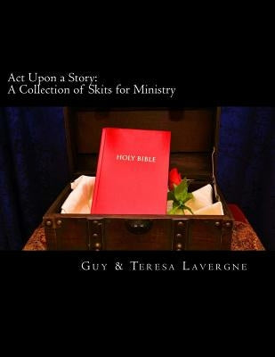 Act Upon a Story: A Collection of Skits for Ministry by Lavergne, Guy &. Teresa