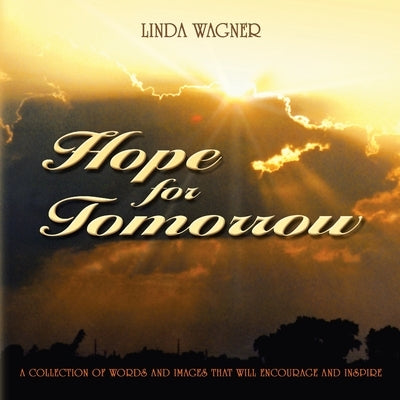 Hope for Tomorrow: A Collection of Words and Images That Will Encourage and Inspire by Wagner, Linda