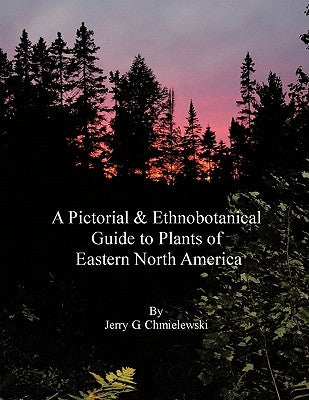 A Pictorial and Ethnobotanical Guide to Plants of Eastern North America by Chmielewski, Jerry G.