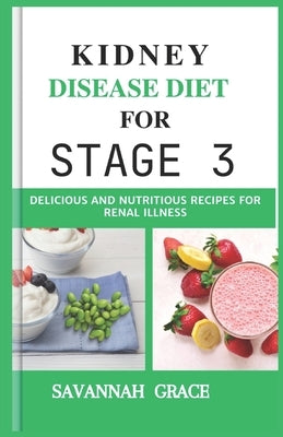 Kidney Disease Diet for Stage 3: Delicious and Nutritious Recipes for Renal illness, Meal planning guide, Beginners step-by-step guide, Seniors, women by Grace, Savannah