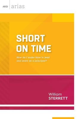Short on Time: How Do I Make Time to Lead and Learn as a Principal? (ASCD Arias by Sterrett, William