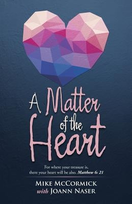 A Matter of the Heart: For where your treasure is, there your heart will be also. Matthew 6: 21 by McCormick, Mike
