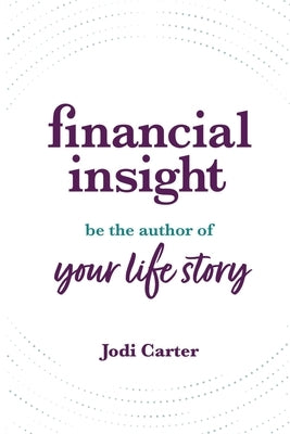 Financial Insight: Be the Author of Your Life Story by Carter, Jodi