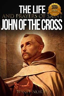 The Life and Prayers of Saint John of the Cross by North, Wyatt