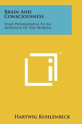 Brain And Consciousness: Some Prolegomena To An Approach Of The Problem by Kuhlenbeck, Hartwig