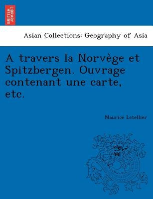 A Travers La Norve GE Et Spitzbergen. Ouvrage Contenant Une Carte, Etc. by Letellier, Maurice