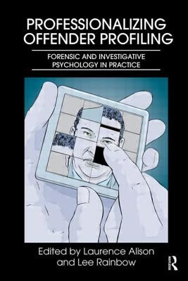 Professionalizing Offender Profiling: Forensic and Investigative Psychology in Practice by Alison, Laurence