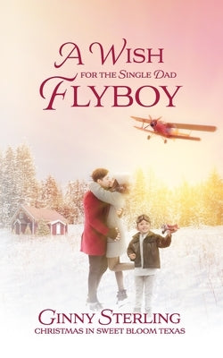 A Wish for the Single Dad Flyboy: Love in Sweet Bloom (Book 4) by Iten, Kristen