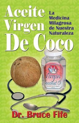 Aceite Virgen De Coco: La Medicina Milagrosa de Nuestra Naturaleza by Fife Nd, Bruce