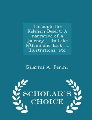 Through the Kalahari Desert. A narrative of a journey ... to Lake N'Gami and back. ... Illustrations, etc. - Scholar's Choice Edition by Farini, Gilarmi A.
