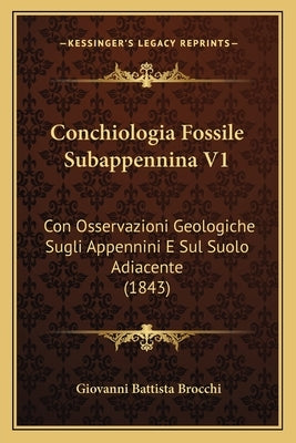 Conchiologia Fossile Subappennina V1: Con Osservazioni Geologiche Sugli Appennini E Sul Suolo Adiacente (1843) by Brocchi, Giovanni Battista