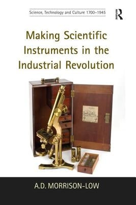 Making Scientific Instruments in the Industrial Revolution by Morrison-Low, A. D.