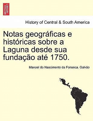 Notas Geograficas E Historicas Sobre a Laguna Desde Sua Fundacao Ate 1750. by Galv O., Manoel Do Nascimento Da Fonseca