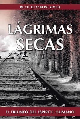 Lagrimas Secas: El Triunfo del Espiritu Humano by Gold, Ruth Glasberg
