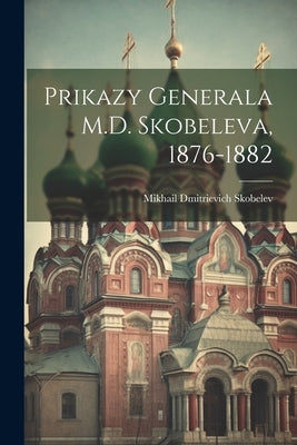 Prikazy Generala M.D. Skobeleva, 1876-1882 by Skobelev, Mikhail Dmitrievich