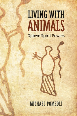 Living with Animals: Ojibwe Spirit Powers by Pomedli, Michael