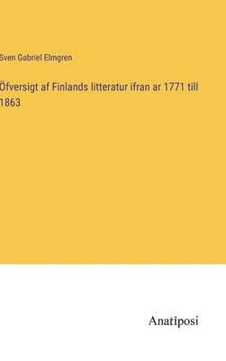 Öfversigt af Finlands litteratur ifran ar 1771 till 1863 by Elmgren, Sven Gabriel
