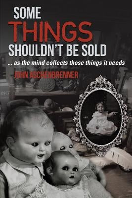 Some Things Shouldn't Be Sold... As the Mind Collects Those Things It Needs by Aschenbrenner, John