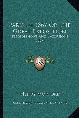 Paris In 1867 Or The Great Exposition: Its Sideshows And Excursions (1867) by Morford, Henry