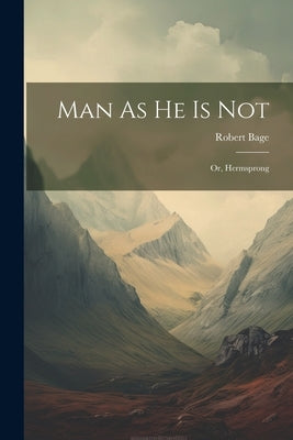 Man As He Is Not: Or, Hermsprong by Bage, Robert