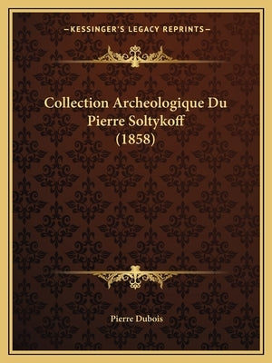 Collection Archeologique Du Pierre Soltykoff (1858) by DuBois, Pierre