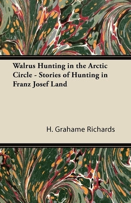 Walrus Hunting in the Arctic Circle - Stories of Hunting in Franz Josef Land by Richards, H. Grahame
