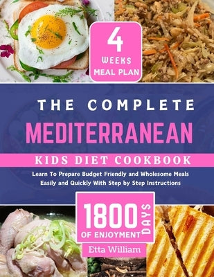 The Complete MEDITERRANEAN Kids Diet Cookbook: Learn To Prepare Delicious, Budget Friendly and Wholesome Meals Easily and Quickly With Step by Step In by William, Etta