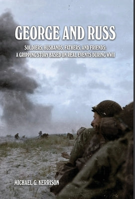 George and Russ: Soldiers, Husbands, Fathers, and Friends: A Gripping Story Based on Real Events During WWII by Kerrison, Michael G.