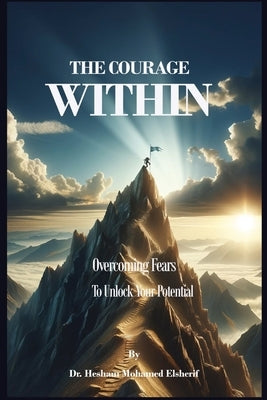 The Courage Within: Overcoming Fears to Unlock Your Potential by Elsherif, Hesham Mohamed