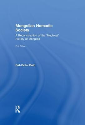Mongolian Nomadic Society: A Reconstruction of the 'Medieval' History of Mongolia by Bold, Bat-Ochir