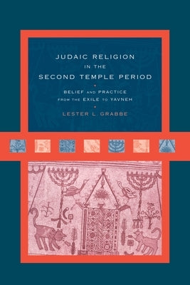 Judaic Religion in the Second Temple Period: Belief and Practice from the Exile to Yavneh by Grabbe, Lester L.