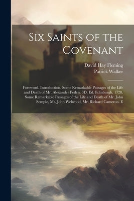 Six Saints of the Covenant: Foreword. Introduction. Some Remarkable Passages of the Life and Death of Mr. Alexander Peden. 3D. Ed. Edinburgh, 1728 by Fleming, David Hay