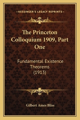 The Princeton Colloquium 1909, Part One: Fundamental Existence Theorems (1913) by Bliss, Gilbert Ames