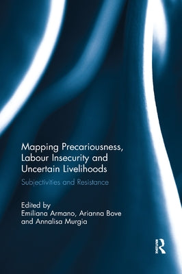 Mapping Precariousness, Labour Insecurity and Uncertain Livelihoods: Subjectivities and Resistance by Armano, Emiliana
