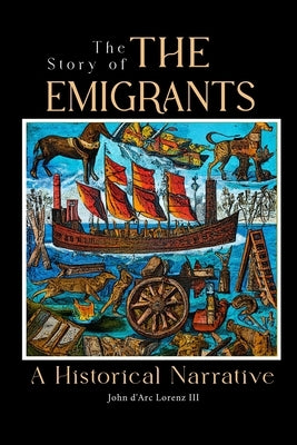 The Story of the Emigrants: A Historical Narrative by Lorenz, John D'Arc, III